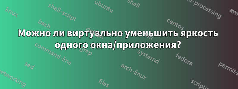 Можно ли виртуально уменьшить яркость одного окна/приложения?