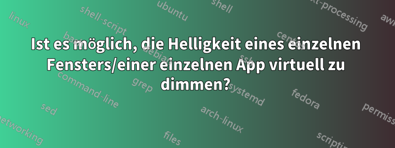 Ist es möglich, die Helligkeit eines einzelnen Fensters/einer einzelnen App virtuell zu dimmen?