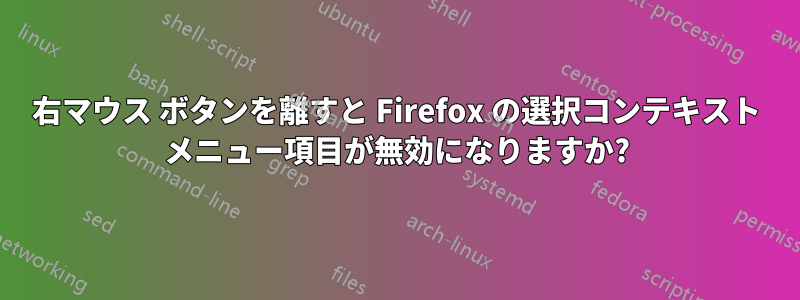 右マウス ボタンを離すと Firefox の選択コンテ​​キスト メニュー項目が無効になりますか?