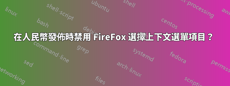 在人民幣發佈時禁用 FireFox 選擇上下文選單項目？