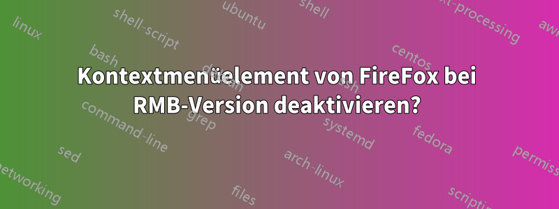 Kontextmenüelement von FireFox bei RMB-Version deaktivieren?