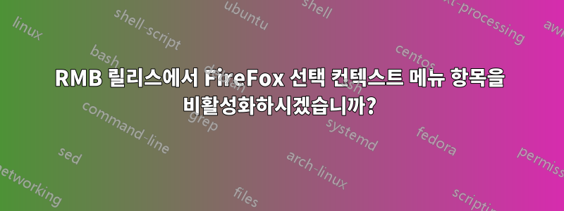 RMB 릴리스에서 FireFox 선택 컨텍스트 메뉴 항목을 비활성화하시겠습니까?