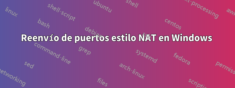 Reenvío de puertos estilo NAT en Windows