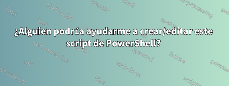 ¿Alguien podría ayudarme a crear/editar este script de PowerShell?