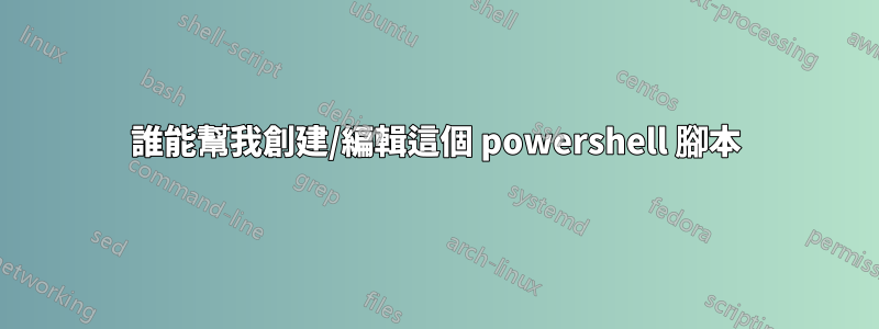 誰能幫我創建/編輯這個 powershell 腳本