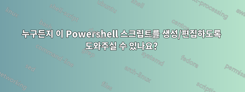 누구든지 이 Powershell 스크립트를 생성/편집하도록 도와주실 수 있나요?