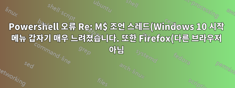 Powershell 오류 Re: M$ 조언 스레드(Windows 10 시작 메뉴 갑자기 매우 느려졌습니다. 또한 Firefox(다른 브라우저 아님) Windows의 새로운 '재설정'