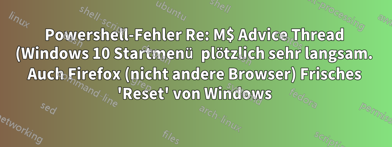 Powershell-Fehler Re: M$ Advice Thread (Windows 10 Startmenü plötzlich sehr langsam. Auch Firefox (nicht andere Browser) Frisches 'Reset' von Windows