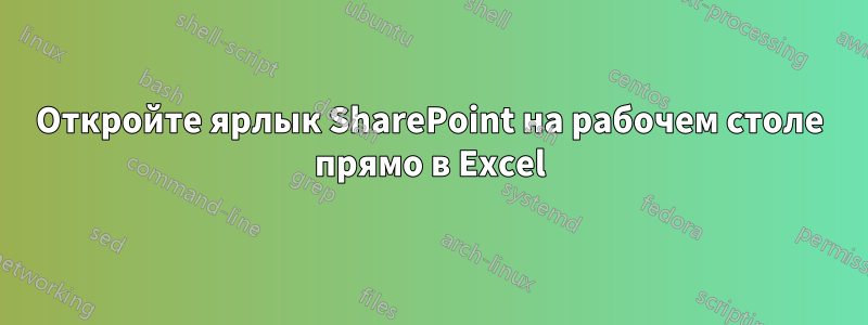 Откройте ярлык SharePoint на рабочем столе прямо в Excel