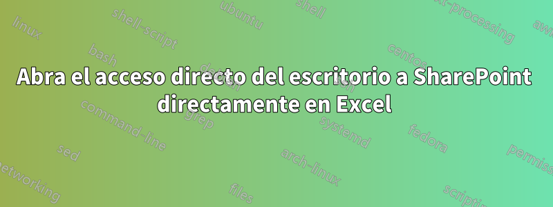 Abra el acceso directo del escritorio a SharePoint directamente en Excel