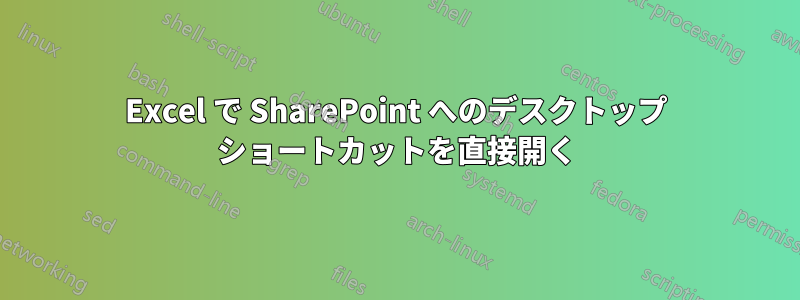 Excel で SharePoint へのデスクトップ ショートカットを直接開く