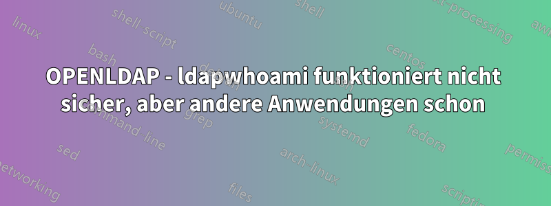 OPENLDAP - ldapwhoami funktioniert nicht sicher, aber andere Anwendungen schon