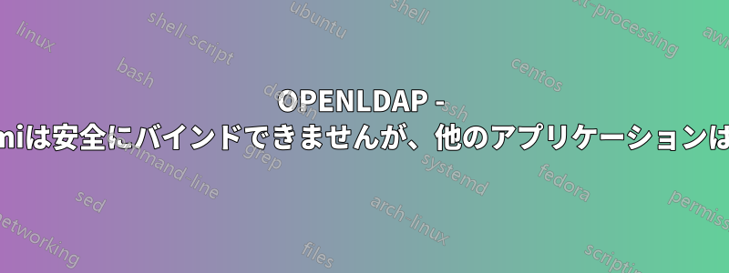 OPENLDAP - ldapwhoamiは安全にバインドできませんが、他のアプリケーションは機能します