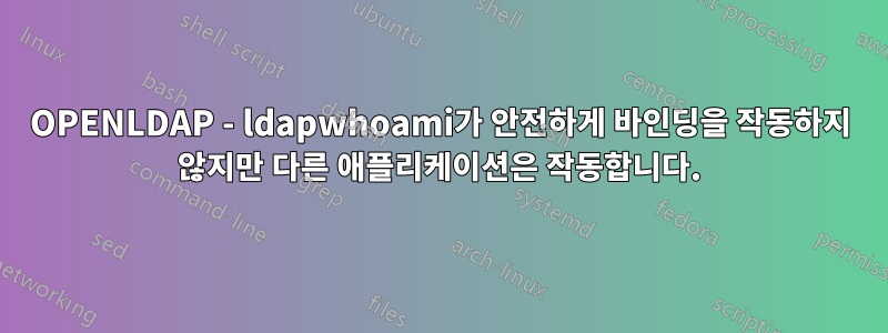 OPENLDAP - ldapwhoami가 안전하게 바인딩을 작동하지 않지만 다른 애플리케이션은 작동합니다.