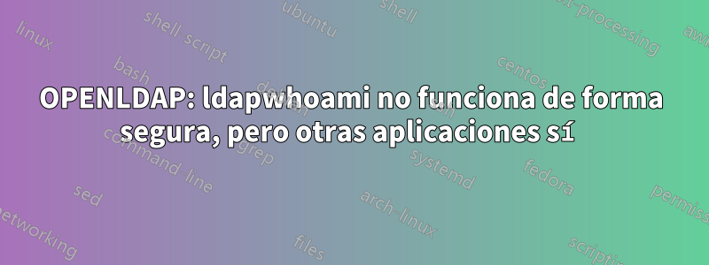 OPENLDAP: ldapwhoami no funciona de forma segura, pero otras aplicaciones sí