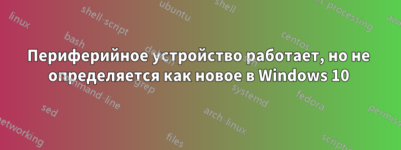 Периферийное устройство работает, но не определяется как новое в Windows 10