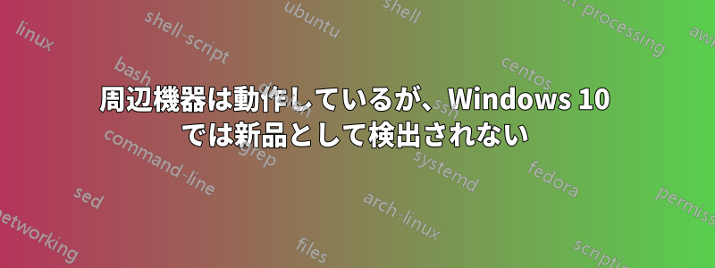 周辺機器は動作しているが、Windows 10 では新品として検出されない