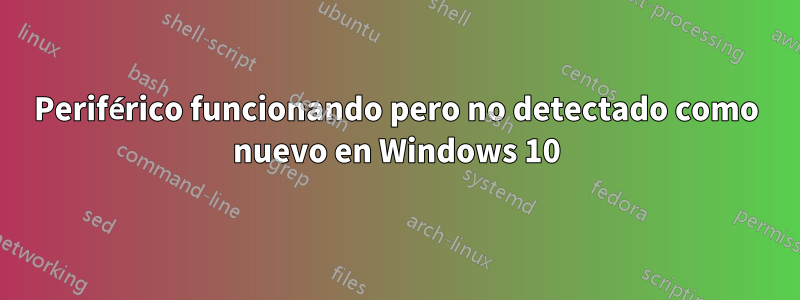 Periférico funcionando pero no detectado como nuevo en Windows 10