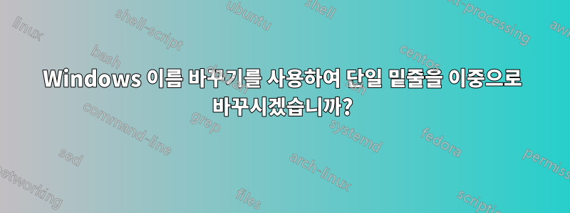 Windows 이름 바꾸기를 사용하여 단일 밑줄을 이중으로 바꾸시겠습니까?