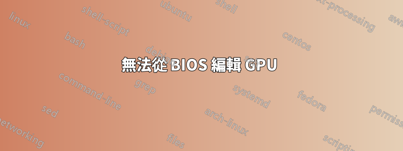 無法從 BIOS 編輯 GPU