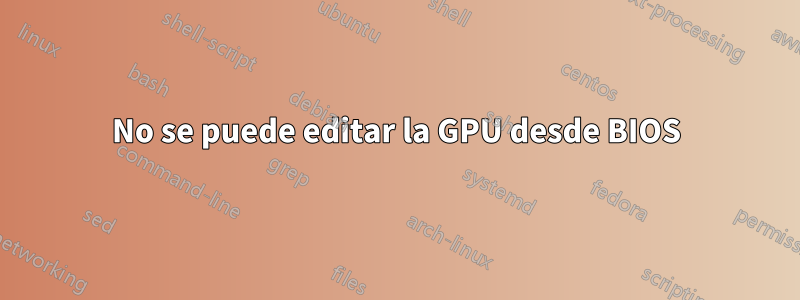 No se puede editar la GPU desde BIOS