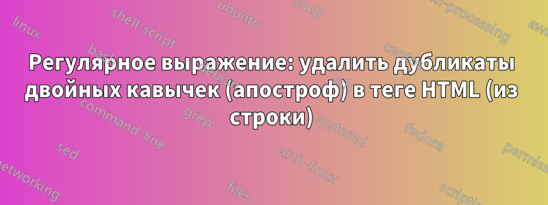 Регулярное выражение: удалить дубликаты двойных кавычек (апостроф) в теге HTML (из строки)