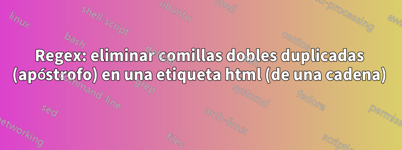 Regex: eliminar comillas dobles duplicadas (apóstrofo) en una etiqueta html (de una cadena)