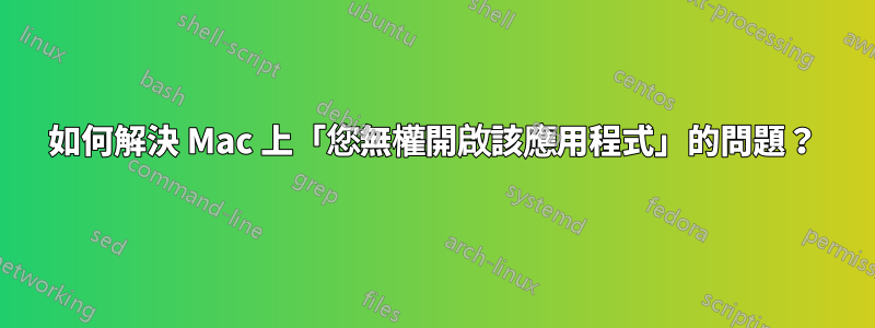 如何解決 Mac 上「您無權開啟該應用程式」的問題？