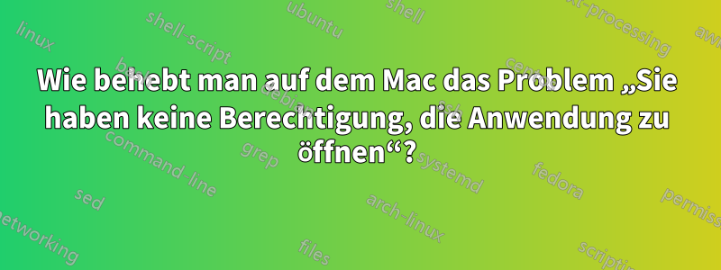 Wie behebt man auf dem Mac das Problem „Sie haben keine Berechtigung, die Anwendung zu öffnen“?