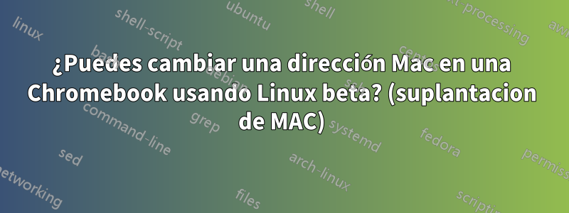 ¿Puedes cambiar una dirección Mac en una Chromebook usando Linux beta? (suplantacion de MAC)