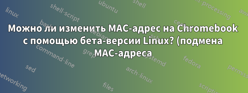Можно ли изменить MAC-адрес на Chromebook с помощью бета-версии Linux? (подмена MAC-адреса)