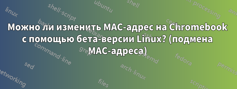 Можно ли изменить MAC-адрес на Chromebook с помощью бета-версии Linux? (подмена MAC-адреса)