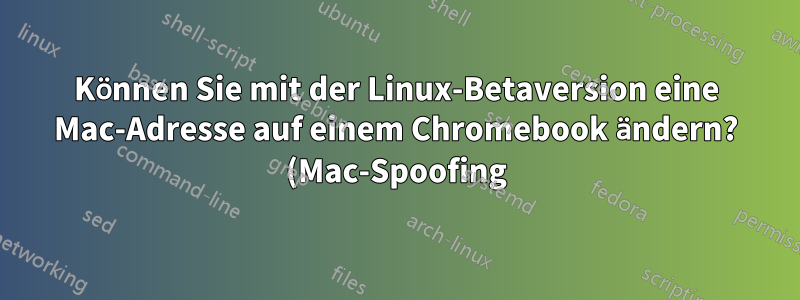 Können Sie mit der Linux-Betaversion eine Mac-Adresse auf einem Chromebook ändern? (Mac-Spoofing)