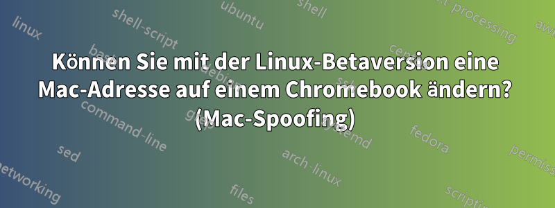 Können Sie mit der Linux-Betaversion eine Mac-Adresse auf einem Chromebook ändern? (Mac-Spoofing)