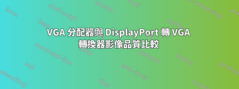 VGA 分配器與 DisplayPort 轉 VGA 轉換器影像品質比較