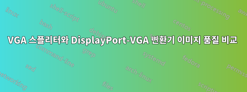 VGA 스플리터와 DisplayPort-VGA 변환기 이미지 품질 비교