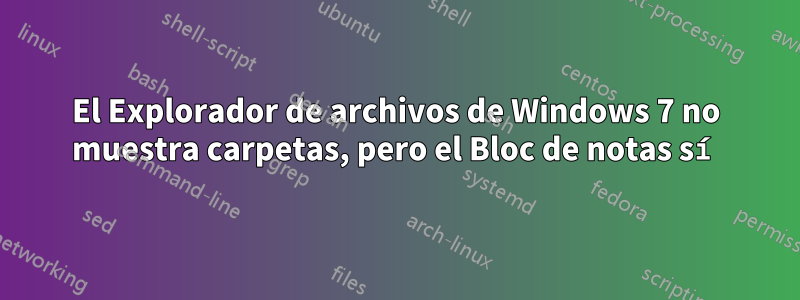 El Explorador de archivos de Windows 7 no muestra carpetas, pero el Bloc de notas sí