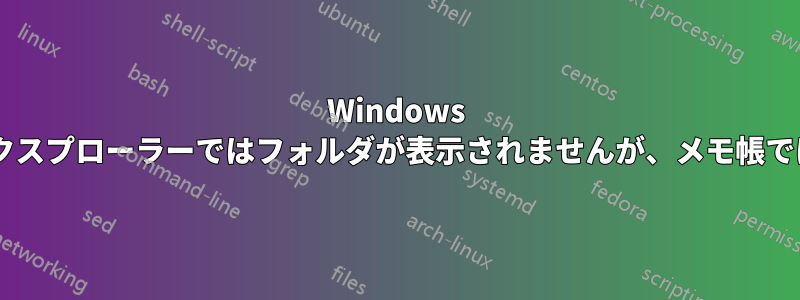 Windows 7のファイルエクスプローラーではフォルダが表示されませんが、メモ帳では表示されます