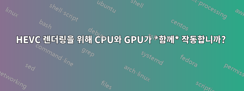 HEVC 렌더링을 위해 CPU와 GPU가 *함께* 작동합니까?