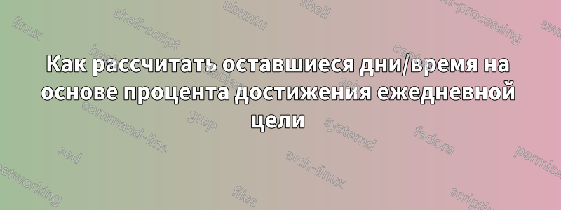 Как рассчитать оставшиеся дни/время на основе процента достижения ежедневной цели