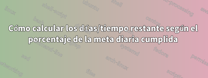 Cómo calcular los días/tiempo restante según el porcentaje de la meta diaria cumplida