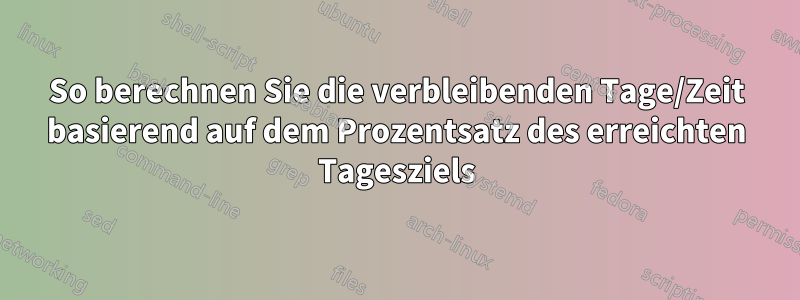 So berechnen Sie die verbleibenden Tage/Zeit basierend auf dem Prozentsatz des erreichten Tagesziels