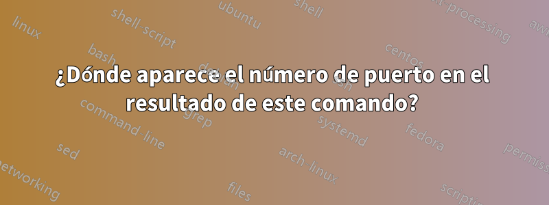 ¿Dónde aparece el número de puerto en el resultado de este comando?