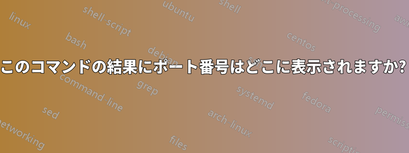 このコマンドの結果にポート番号はどこに表示されますか?