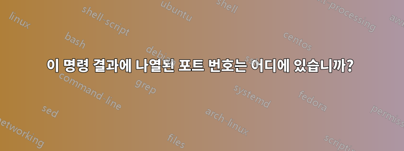 이 명령 결과에 나열된 포트 번호는 어디에 있습니까?