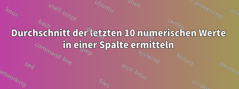 Durchschnitt der letzten 10 numerischen Werte in einer Spalte ermitteln