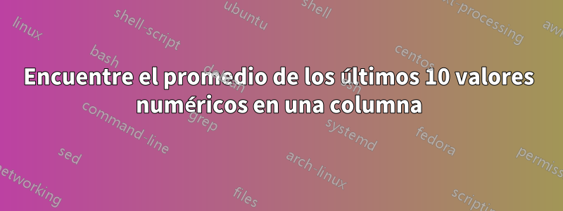 Encuentre el promedio de los últimos 10 valores numéricos en una columna