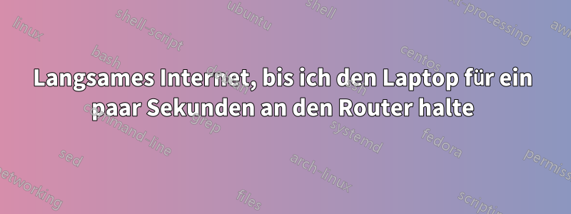 Langsames Internet, bis ich den Laptop für ein paar Sekunden an den Router halte