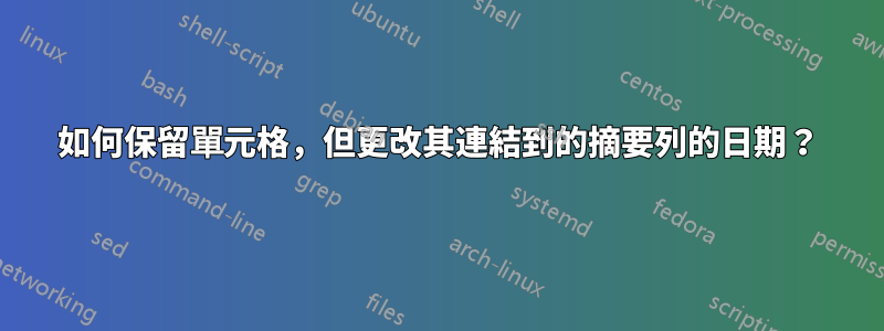 如何保留單元格，但更改其連結到的摘要列的日期？