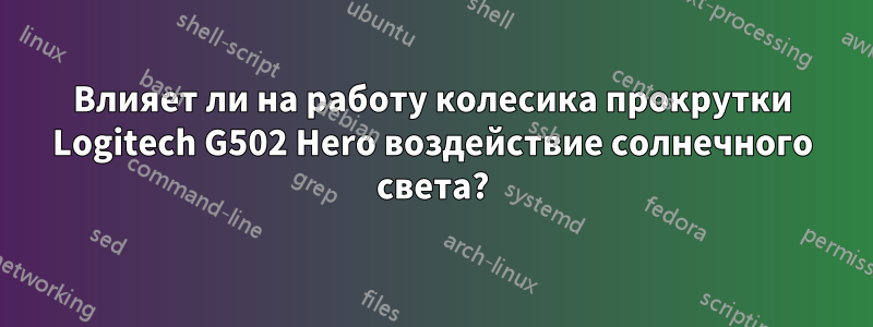 Влияет ли на работу колесика прокрутки Logitech G502 Hero воздействие солнечного света?